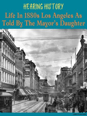 cover image of Hearing History, Life in 1880s Los Angeles as Told by the Mayor's Daughter